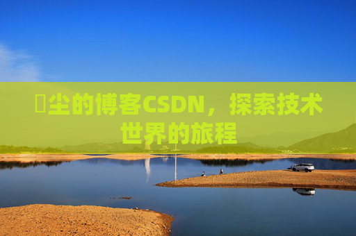 玦尘的博客CSDN,探索技术世界的旅程